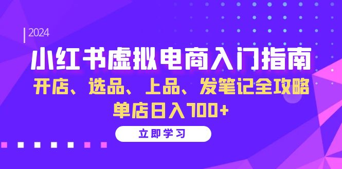 小红书虚拟电商入门指南：开店、选品、上品、发笔记全攻略 单店日入700+-糊涂帮
