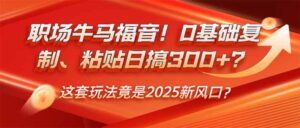 职场牛马福音！0基础复制、粘贴日搞300+？这套玩法竟是2025新风口？-糊涂帮