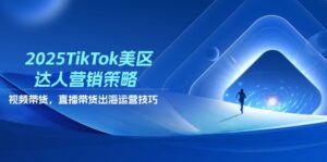 2025TikTok美区达人营销策略，视频带货，直播带货，出海运营技巧-糊涂帮