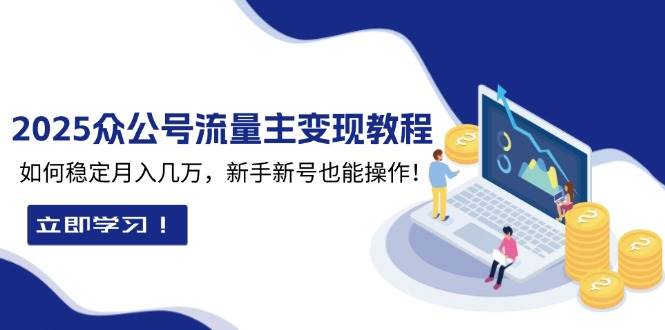 2025众公号流量主变现教程：如何稳定月入几万，新手新号也能操作-糊涂帮