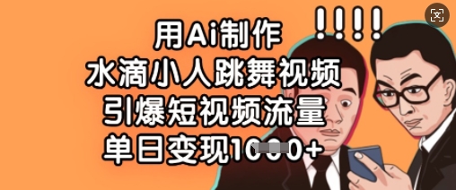 用Ai制作水滴小人跳舞视频，引爆短视频流量，单日变现数张-糊涂帮