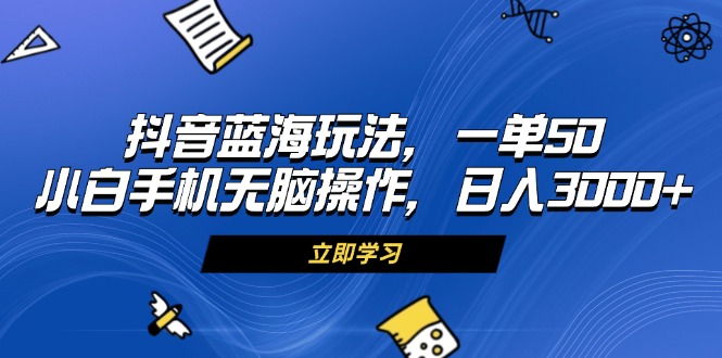 抖音蓝海玩法，一单50，小白手机无脑操作，日入3000+-糊涂帮