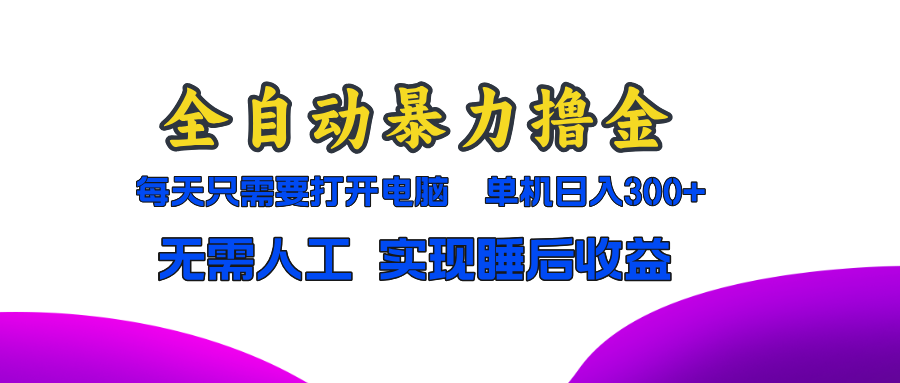 全自动暴力撸金，只需要打开电脑，单机日入300+无需人工，实现睡后收益-糊涂帮