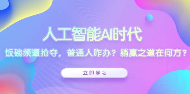 人工智能AI时代，饭碗频遭抢夺，普通人咋办？躺赢之道在何方？-糊涂帮