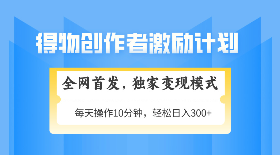 得物创作者激励，变现模式，轻松上手，日入300+可矩阵，可放大-糊涂帮