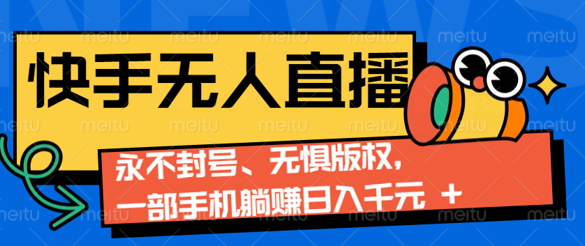 2024快手无人直播9.0神技来袭：永不封号、无惧版权，一部手机躺赚日入千元+-糊涂帮