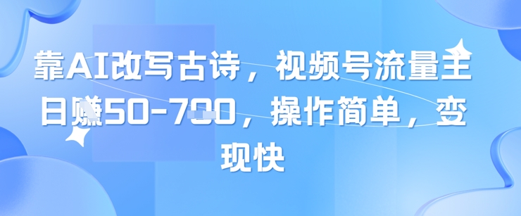 靠AI改写古诗，视频号流量主日入几张，操作简单，变现快-糊涂帮