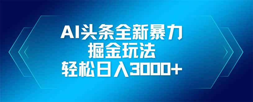 AI头条全新暴利掘金玩法，矩阵操作，轻松日入3000+-糊涂帮