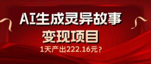 AI生成灵异故事变现项目，1天产出222.16元-糊涂帮