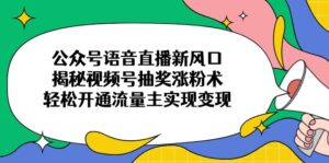 公众号语音直播新风口，揭秘视频号抽奖涨粉术，轻松开通流量主实现变现-糊涂帮