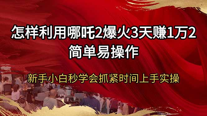怎样利用哪吒2爆火3天赚1万2简单易操作新手小白秒学会抓紧时间上手实操-糊涂帮