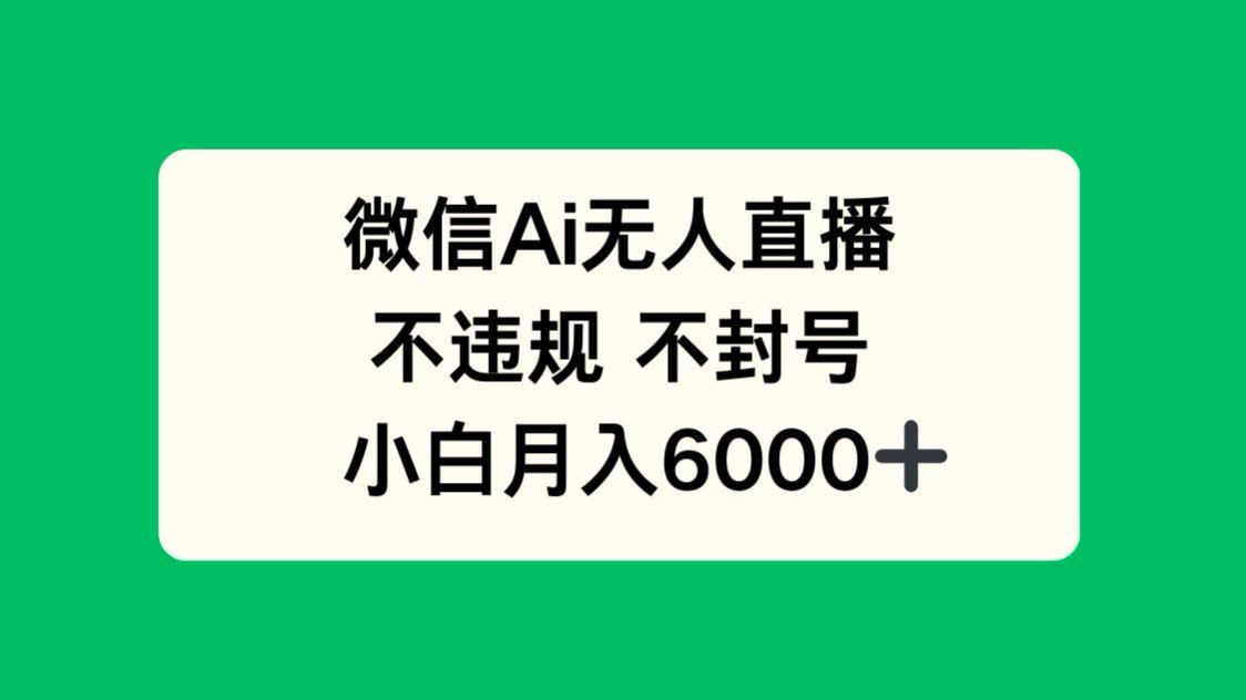 微信AI无人直播，不违规 不封号 ，小白月入6000+-糊涂帮
