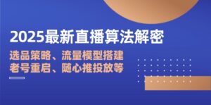 2025最新直播算法解密：选品策略、流量模型搭建、老号重启、随心推投放等-糊涂帮