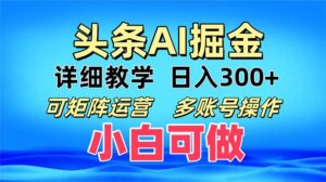头条爆文 复制粘贴即可单日300+ 可矩阵运营，多账号操作。小白可分分钟…-糊涂帮