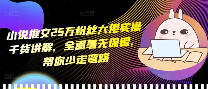 小说推文25万粉丝大佬实操干货讲解，全面毫无保留，帮你少走弯路-糊涂帮
