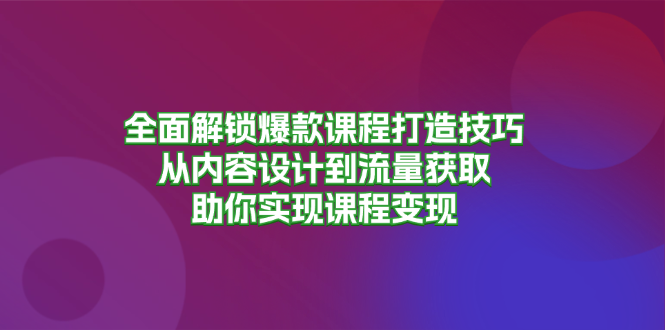 全面解锁爆款课程打造技巧,从内容设计到流量获取,助你实现课程变现-糊涂帮