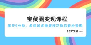宝藏圈变现课程，每天5分钟，多领域多维度技巧助你轻松变现（189节）-糊涂帮