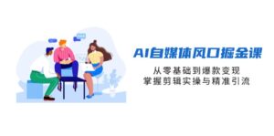 AI自媒体风口掘金课,从零基础到爆款变现,掌握剪辑实操与精准引流-糊涂帮