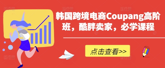 韩国跨境电商Coupang高阶班，酷胖卖家，必学课程-糊涂帮