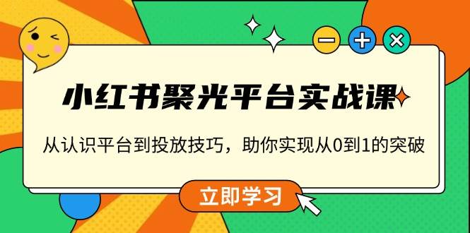 小红书聚光平台实战课，从认识平台到投放技巧，助你实现从0到1的突破-糊涂帮
