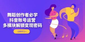 舞蹈创作者必学，抖音账号运营，多模块解锁变现密码-糊涂帮