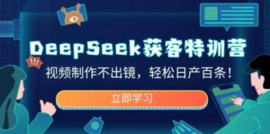 DeepSeek获客特训营，视频制作不出镜，轻松日产百条！-糊涂帮