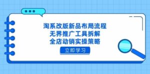 淘系改版新品布局流程，无界推广工具拆解，全店动销实操策略-糊涂帮