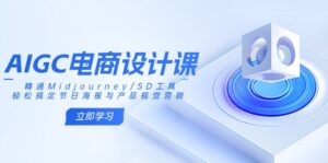 AIGC电商设计课：精通Midjourney/SD工具，轻松搞定节日海报与产品视觉营销-糊涂帮