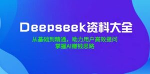 Deepseek资料大全，从基础到精通，助力用户高效提问，掌握AI赚钱思路-糊涂帮