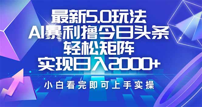 今日头条最新5.0玩法，思路简单，复制粘贴，轻松实现矩阵日入2000+-糊涂帮