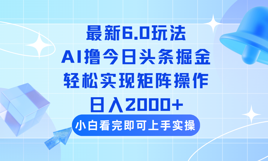 今日头条最新6.0玩法，思路简单，复制粘贴，轻松实现矩阵日入2000+-糊涂帮