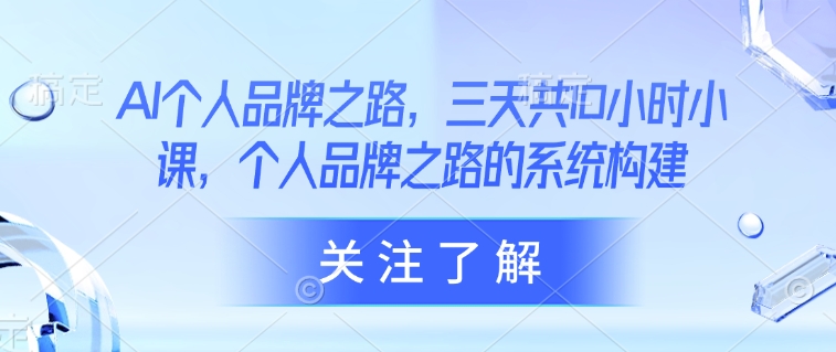 AI个人品牌之路，​三天共10小时小课，个人品牌之路的系统构建-糊涂帮