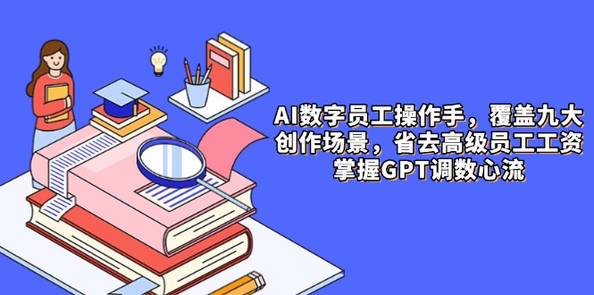 AI数字员工操作手，9大场景内容创作，省去高级员工工资，掌握GPT调数心流-糊涂帮