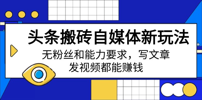 头条搬砖自媒体新玩法，无粉丝和能力要求，写文章、发视频都能赚钱-糊涂帮