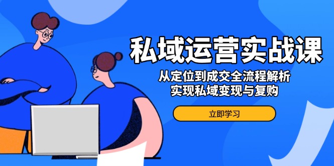 私域运营实战课，从定位到成交全流程解析，实现私域变现与复购-糊涂帮
