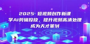 2025短视频创作新课，学AI剪辑投放，提升视频高清处理，成为天才策划-糊涂帮