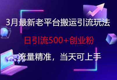3月最新老平台搬运引流玩法，日引流500+创业粉，流量精准，当天可上手-糊涂帮
