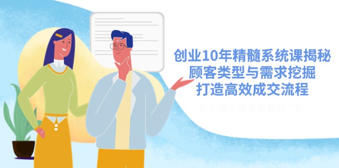 创业10年精髓系统课揭秘，顾客类型与需求挖掘，打造高效成交流程-糊涂帮