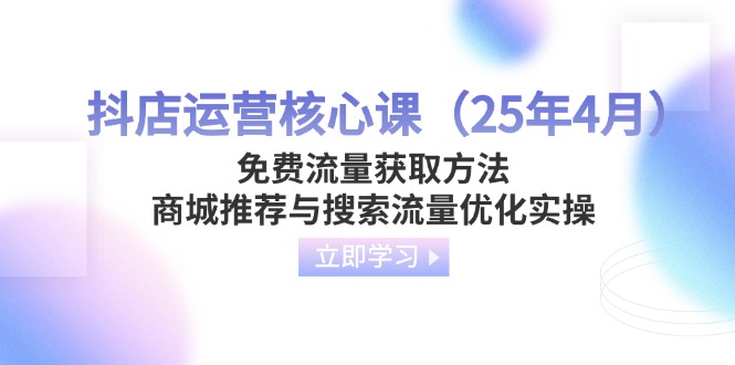抖店运营核心课（25年4月）免费流量获取方法，商城推荐与搜索流量优化实操-糊涂帮