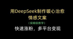 用DeepSeek制作暖心治愈情感文案，快速涨粉，多平台变现-糊涂帮
