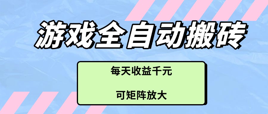 游戏全自动搬砖项目，每天收益千元，可矩阵放大-糊涂帮