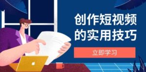 创作短视频的实用技巧，剪辑、设备、构图、文案一站式学习攻略-糊涂帮