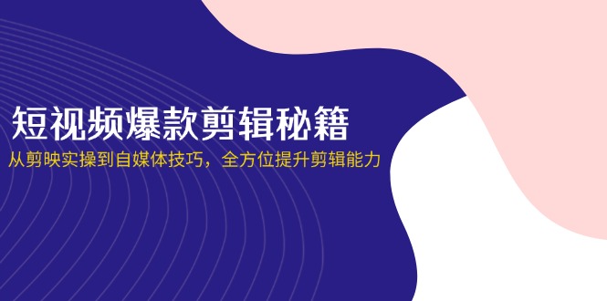 短视频爆款剪辑秘籍，从剪映实操到自媒体技巧，全方位提升剪辑能力-糊涂帮