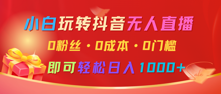 小白玩转抖音无人直播，0粉丝、0成本、0门槛，轻松日入1000+-糊涂帮