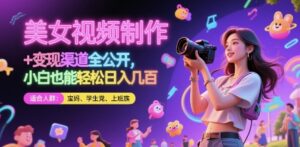 美女视频制作 + 变现渠道全公开，小白也能轻松日入几张-糊涂帮