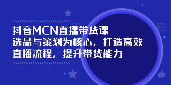 抖音MCN直播带货课：选品与策划为核心, 打造高效直播流程, 提升带货能力-糊涂帮