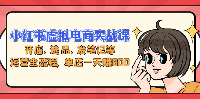 小红书虚拟电商实战课：开店、选品、发笔记等运营全流程，单店一天赚800-糊涂帮