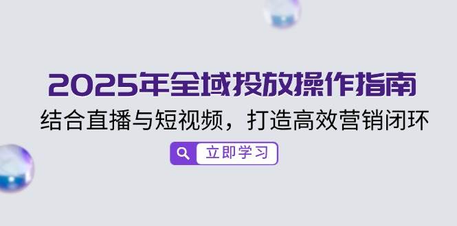 2025年全域投放操作指南，结合直播与短视频，打造高效营销闭环-糊涂帮