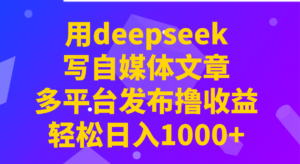 用deepseek写自媒体文章，多平台发布撸收益，轻松日入1000+！-糊涂帮