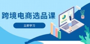 跨境电商选品课：涵盖电动滑板车、健康医疗、电子游戏、厨房用品、宠物等-糊涂帮